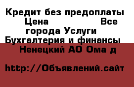 Кредит без предоплаты.  › Цена ­ 1 500 000 - Все города Услуги » Бухгалтерия и финансы   . Ненецкий АО,Ома д.